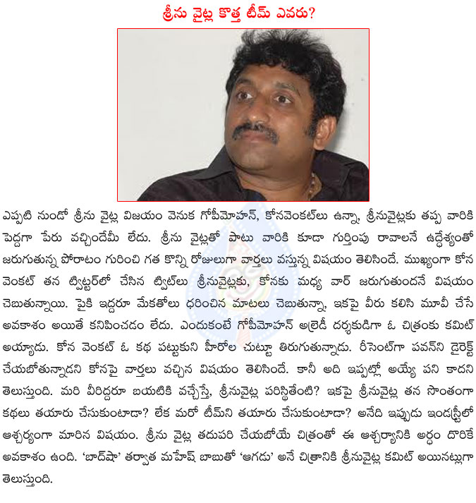 srinu vaitla,gopi mohan,kona venkat,srinu vaitla movies,srinu vaitla new team,aagadu movie,kona venkat and srinu vaitla war,war between srinu vaitla and kona venkat,director srinu vaitla movies,baadshah  srinu vaitla, gopi mohan, kona venkat, srinu vaitla movies, srinu vaitla new team, aagadu movie, kona venkat and srinu vaitla war, war between srinu vaitla and kona venkat, director srinu vaitla movies, baadshah